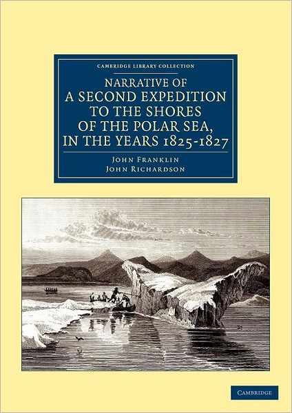 Cover for John Franklin · Narrative of a Second Expedition to the Shores of the Polar Sea, in the Years 1825, 1826, and 1827 - Cambridge Library Collection - Polar Exploration (Paperback Book) (2012)