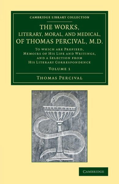 Cover for Thomas Percival · The Works, Literary, Moral, and Medical, of Thomas Percival, M.D.: Volume 1: To Which Are Prefixed, Memoirs of his Life and Writings, and a Selection from his Literary Correspondence - Cambridge Library Collection - History of Medicine (Paperback Book) (2013)