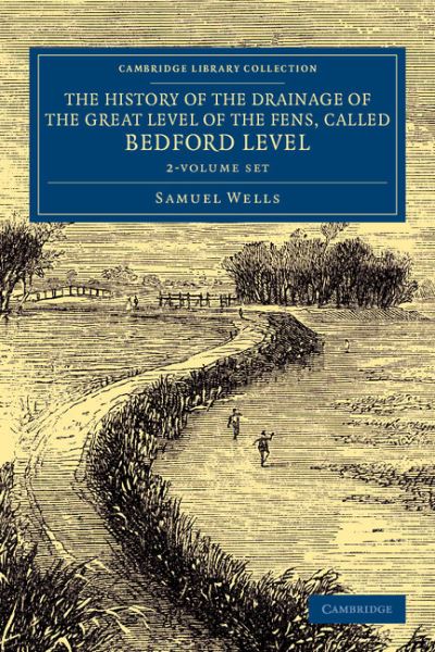 Cover for Samuel Wells · The History of the Drainage of the Great Level of the Fens, Called Bedford Level 2 Volume Set: with the Constitution and Laws of the Bedford Level Corporation - Cambridge Library Collection - Technology (Book pack) (2014)