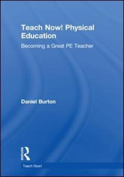 Cover for Daniel Burton · Teach Now! Physical Education: Becoming a Great PE Teacher - Teach Now! (Hardcover Book) (2018)