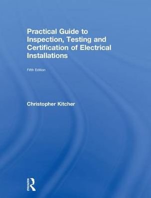 Cover for Kitcher, Christopher (College Lecturer, UK) · Practical Guide to Inspection, Testing and Certification of Electrical Installations (Hardcover bog) (2018)