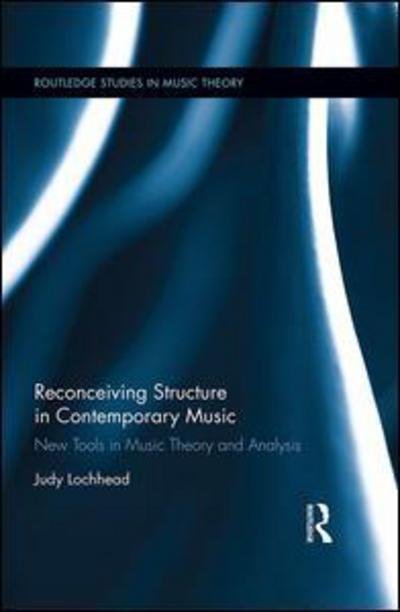 Judy Lochhead · Reconceiving Structure in Contemporary Music: New Tools in Music Theory and Analysis - Routledge Studies in Music Theory (Hardcover Book) (2015)