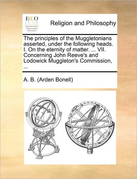 Cover for A B (Arden Bonell), B (Arden Bonell) · The Principles of the Muggletonians Asserted, Under the Following Heads. I. on the Eternity of Matter. ... Vii. Concerning John Reeve's and Lodowick Muggl (Pocketbok) (2010)