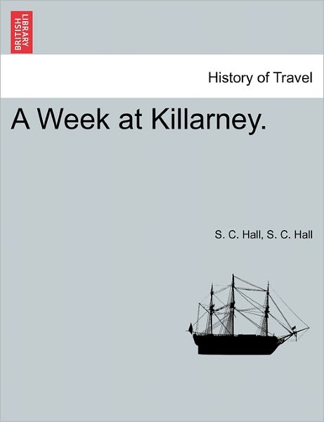 A Week at Killarney. - S C Hall - Books - British Library, Historical Print Editio - 9781241247331 - March 1, 2011