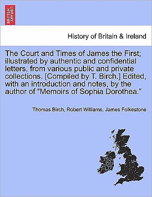 Cover for Thomas Birch · The Court and Times of James the First; Illustrated by Authentic and Confidential Letters, from Various Public and Private Collections. [compiled by T. Bi (Taschenbuch) (2011)