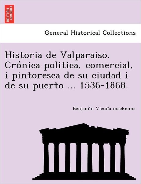 Cover for Benjami N Vicun a Mackenna · Historia De Valparaiso. Cro Nica Politica, Comercial, I Pintoresca De Su Ciudad I De Su Puerto ... 1536-1868. (Taschenbuch) (2012)