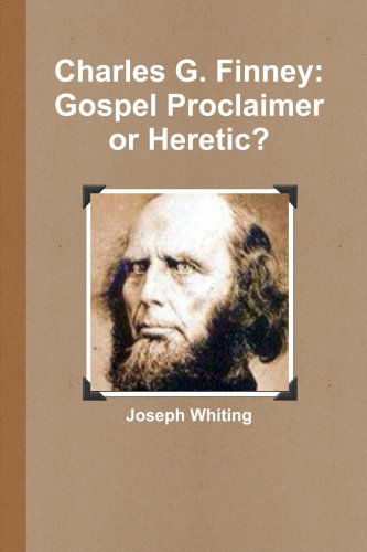 Charles G. Finney: Gospel Proclaimer or Heretic - Joseph Whiting - Libros - lulu.com - 9781300126331 - 25 de agosto de 2012