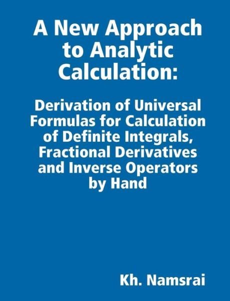 A New Approach to Analytic Calculation: Derivation of Universal Formulas for Calculation of Definite Integrals, Fractional Derivatives and Inverse Operators by Hand - Kh. Namsrai - Bøker - lulu.com - 9781312598331 - 15. oktober 2014
