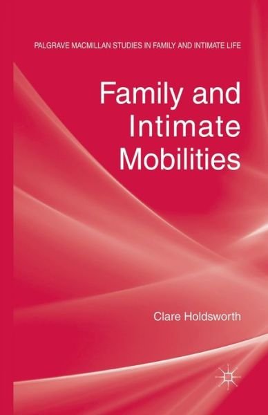 C. Holdsworth · Family and Intimate Mobilities - Palgrave Macmillan Studies in Family and Intimate Life (Paperback Book) [1st ed. 2013 edition] (2013)
