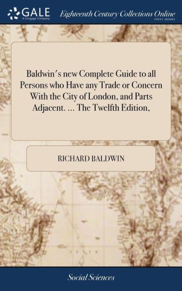 Baldwin's New Complete Guide to All Persons Who Have Any Trade or Concern with the City of London, and Parts Adjacent. ... the Twelfth Edition, - Richard Baldwin - Livres - Gale Ecco, Print Editions - 9781379803331 - 19 avril 2018