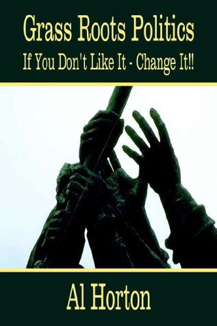 Grass Roots Politics: if You Don't Like It - Change It!! - Al Horton - Livros - 1st Book Library - 9781403342331 - 13 de agosto de 2002