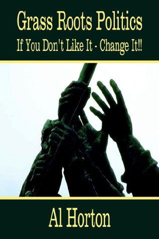 Al Horton · Grass Roots Politics: if You Don't Like It - Change It!! (Inbunden Bok) (2002)