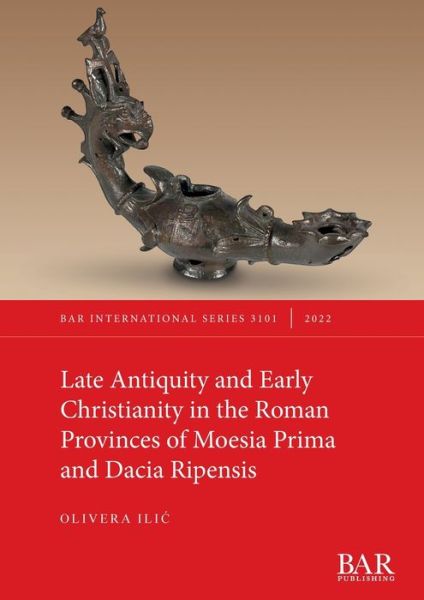 Olivera Ilic · Late Antiquity and Early Christianity in the Roman Provinces of Moesia Prima and Dacia Ripensis - British Archaeological Reports International Series (Paperback Book) (2022)