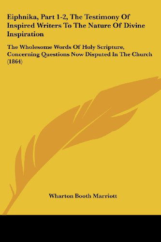 Cover for Wharton Booth Marriott · Eiphnika, Part 1-2, the Testimony of Inspired Writers to the Nature of Divine Inspiration: the Wholesome Words of Holy Scripture, Concerning Questions Now Disputed in the Church (1864) (Taschenbuch) (2008)