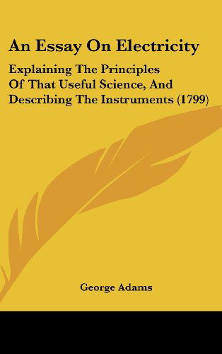 Cover for George Adams · An Essay on Electricity: Explaining the Principles of That Useful Science, and Describing the Instruments (1799) (Hardcover Book) (2008)