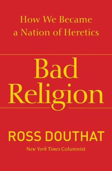 Bad Religion: How We Became a Nation of Heretics - Ross Douthat - Kirjat - Free Press - 9781439178331 - tiistai 16. huhtikuuta 2013