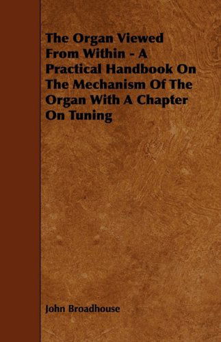 Cover for John Broadhouse · The Organ Viewed from Within - a Practical Handbook on the Mechanism of the Organ with a Chapter on Tuning (Paperback Book) (2009)