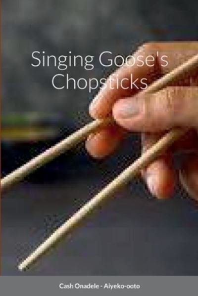 Singing Goose's Chopsticks - Cash Onadele - Książki - Lulu.com - 9781458342331 - 18 kwietnia 2022