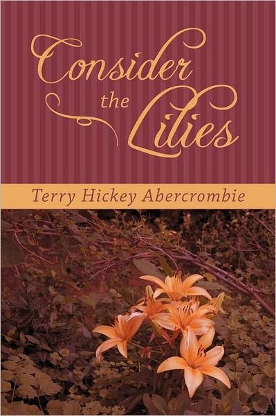 Consider the Lilies - Terry Hickey Abercrombie - Bücher - InspiringVoices - 9781462400331 - 17. November 2011