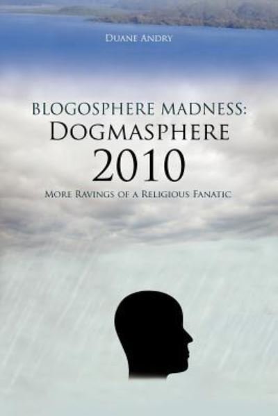 Cover for Duane Andry · Blogosphere Madness: Dogmasphere 2010: More Ravings of a Religious Fanatic (Taschenbuch) (2011)