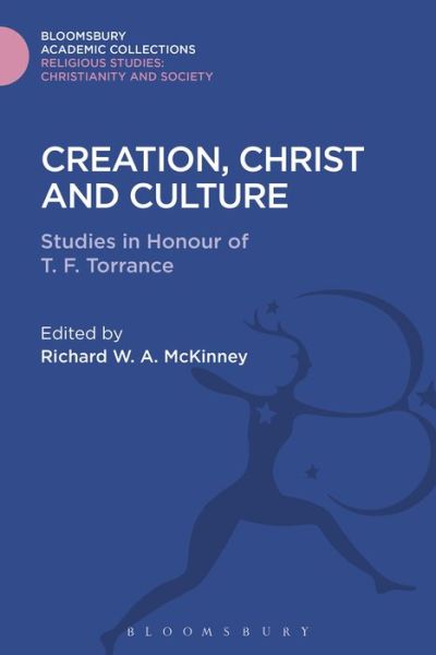 Cover for McKinney Richard W. A. · Creation, Christ and Culture: Studies in Honour of T. F. Torrance - Religious Studies: Bloomsbury Academic Collections (Hardcover Book) (2016)