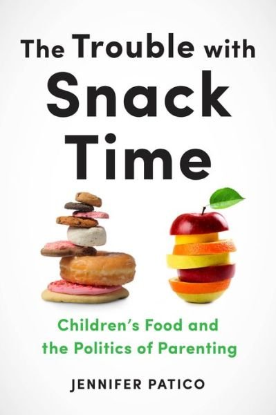 Cover for Jennifer Patico · The Trouble with Snack Time: Children's Food and the Politics of Parenting (Inbunden Bok) (2020)