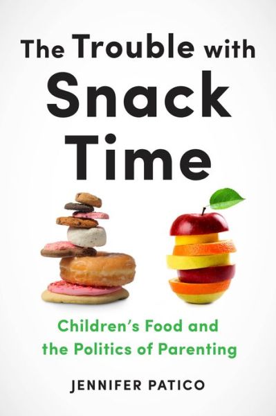 Cover for Jennifer Patico · The Trouble with Snack Time: Children's Food and the Politics of Parenting (Hardcover Book) (2020)