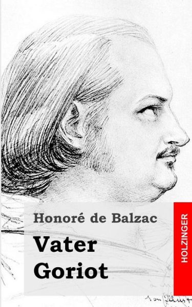 Vater Goriot: Le Pere Goriot - Honore De Balzac - Livres - Createspace - 9781482073331 - 30 janvier 2013