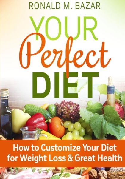 Cover for Ronald M Bazar · Your Perfect Diet: How to Customize Your Diet for Weight Loss and Great Health (Paperback Book) (2013)