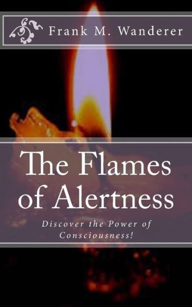 Cover for Frank M Wanderer · The Flames of Alertness: Discover the Power of Consciousness! (Pocketbok) (2014)