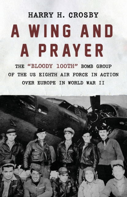 Cover for Harry H. Crosby · A Wing and a Prayer: The &quot;Bloody 100th&quot; Bomb Group of the US Eighth Air Force in Action Over Europe in World War II (Paperback Book) (2021)