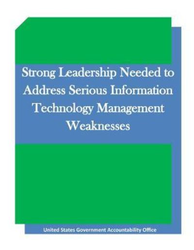 Strong Leadership Needed to Address Serious Information Technology Management Weaknesses - United States Government Accountability - Books - Createspace - 9781511645331 - April 9, 2015