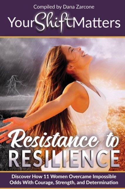 Your Shift Matters: Resistance to Resilience - Your Shift Matters - Dana Zarcone - Books - Your Shift Matters Publishing - 9781513641331 - November 11, 2018