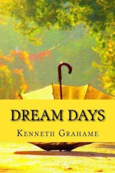 Dream Days - Kenneth Grahame - Books - Createspace Independent Publishing Platf - 9781519582331 - November 28, 2015