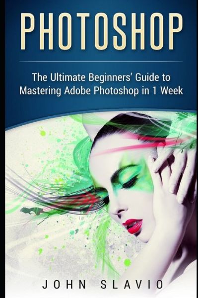 Cover for John Slavio · Photoshop: The Ultimate Beginners' Guide to Mastering Adobe Photoshop in 1 Week - Photoshop for Absolute Beginners (Paperback Book) (2016)