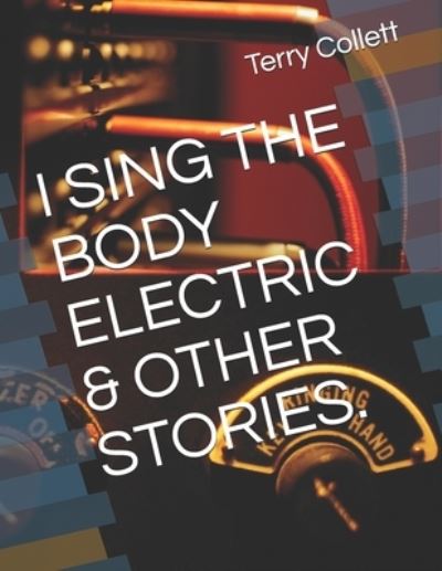 Cover for Terry Collett · I SING the BODY ELECTRIC and OTHER STORIES (Book) (2017)