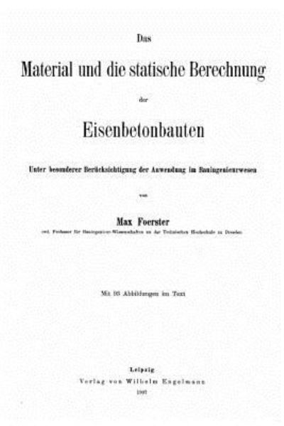 Cover for Max Foerster · Das Material und die statische Berechnung der Eisenbetonbauten unter besonderer Berucksichtigung der Anwendung im Bauingenieurwesen (Paperback Book) (2015)