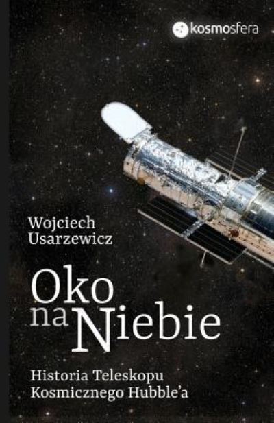 Cover for Wojciech Usarzewicz · Oko na niebie : Historia Teleskopu Kosmicznego Hubble'a (Paperback Book) (2016)