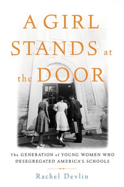 Cover for Rachel Devlin · A Girl Stands at the Door: The Generation of Young Women Who Desegregated America's Schools (Hardcover Book) (2018)