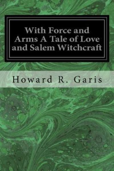 Cover for Howard R Garis · With Force and Arms a Tale of Love and Salem Witchcraft (Taschenbuch) (2017)