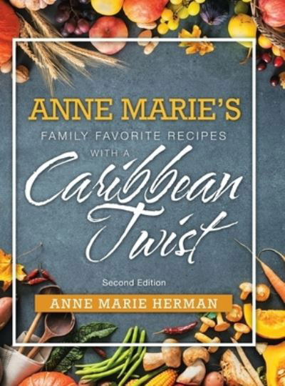 Cover for Anne Marie Herman · Anne Marie's Family Favorite Recipes with a Caribbean Twist (Hardcover Book) (2018)