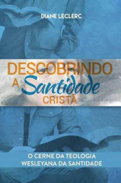 Cover for Diane Leclerc · Descobrindo a Santidade Crist: O  mago da Teologia Wesleyana da Santidade (Pocketbok) (2017)