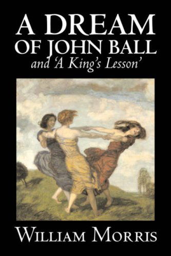 Cover for Morris, William, MD · 'A Dream of John Ball' and 'A King's Lesson' by Wiliam Morris, Fiction, Classics, Literary, Fairy Tales, Folk Tales, Legends &amp; Mythology (Paperback Book) (2008)