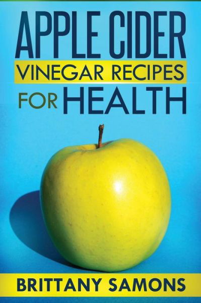 Cover for Brittany Samons · Apple Cider Vinegar Recipes for Health (Paperback Bog) (2013)