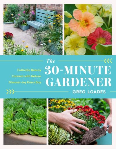 Cover for Greg Loades · The 30-Minute Gardener: Cultivate Beauty and Joy by Gardening Every Day (Hardcover Book) (2023)