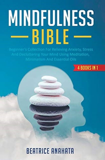 Mindfulness Bible: 4 BOOKS IN 1: Beginner's Collection For Relieving Anxiety, Stress And Decluttering Your Mind Using Meditation, Minimalism And Essential Oils - Beatrice Anahata - Livros - Aiditorial Books - 9781647771331 - 27 de dezembro de 2019