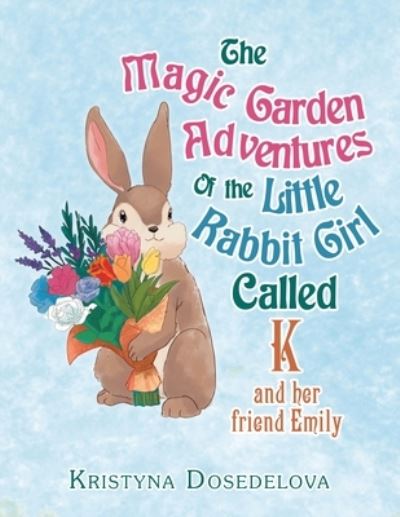 Cover for Kristyna Dosedelova · The Magic Garden Adventures of the Little Rabbit Girl Called K : And Her Friend Emily (Paperback Book) (2022)
