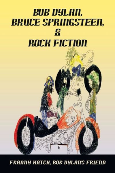Bob Dylan, Bruce Springsteen, and Rock Fiction - Franny Hatch Bob Dylan's friend - Books - Xlibris Corporation LLC - 9781669858331 - December 18, 2022