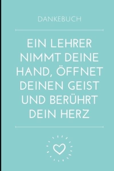 Dankebuch Ein Lehrer Nimmt Deine Hand, OEffnet Deinen Geist Und Beruhrt Dein Herz - Geschenk Dankebuch - Books - INDEPENDENTLY PUBLISHED - 9781694102331 - September 18, 2019