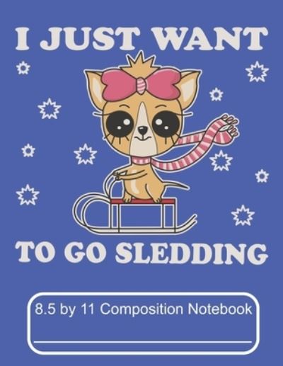 Cover for Puppy Creations · I Just Want To Go Sledding 8.5 by 11 Composition Notebook (Paperback Book) (2019)